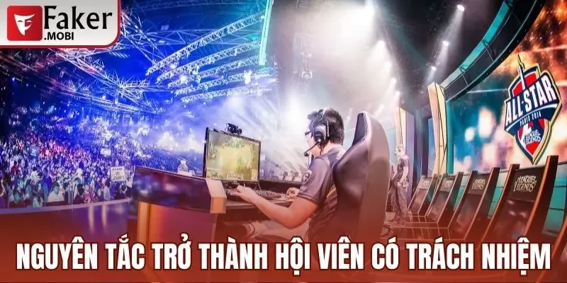 Chơi Có Trách Nhiệm Faker Mobi - Quy Tắc Cần Tuân Thủ 3 Nguyên tắc trở thành hội viên có trách nhiệm