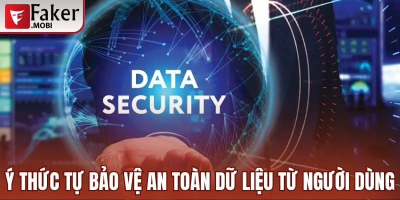 Chính Sách Bảo Mật Faker Mobi Và Các Điều Khoản Quan Trọng 3 Ý thức tự bảo vệ an toàn dữ liệu từ người dùng